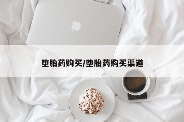堕胎药货到付款堕胎药购买/堕胎药购买渠道