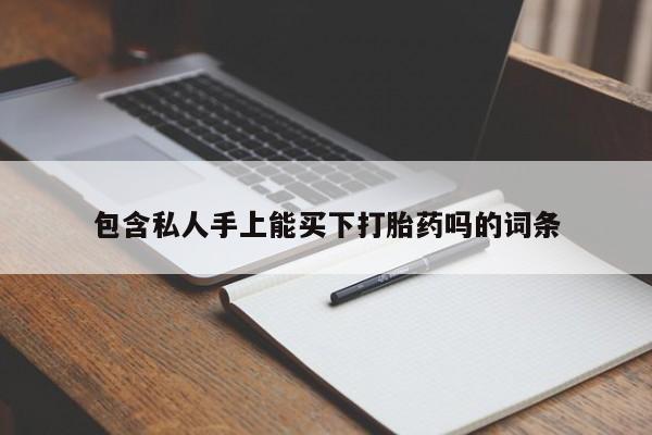 堕胎药货到付款包含私人手上能买下打胎药吗的词条