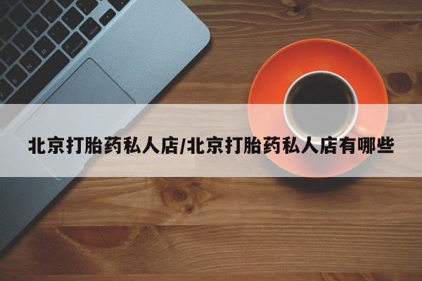 堕胎药货到付款北京打胎药私人店/北京打胎药私人店有哪些