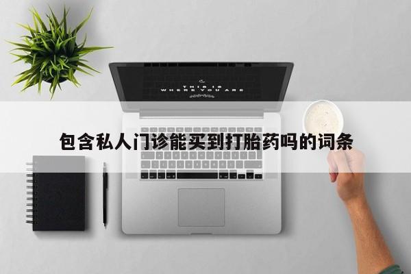 堕胎药货到付款包含私人门诊能买到打胎药吗的词条