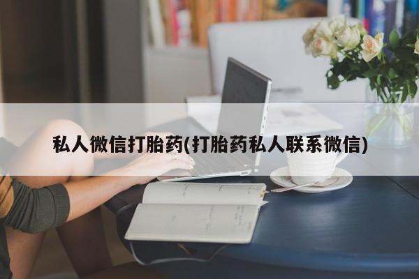 堕胎药货到付款私人微信打胎药(打胎药私人联系微信)
