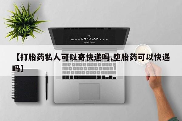 堕胎药货到付款【打胎药私人可以寄快递吗,堕胎药可以快递吗】