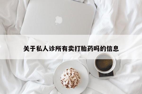 堕胎药货到付款关于私人诊所有卖打胎药吗的信息