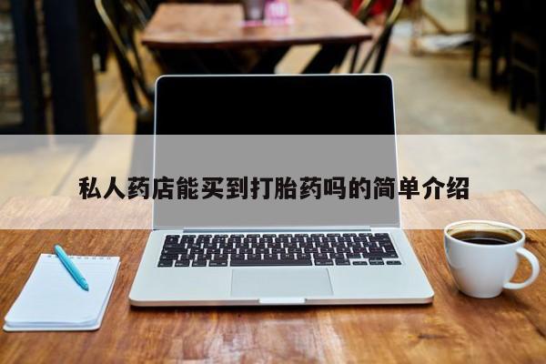 堕胎药货到付款私人药店能买到打胎药吗的简单介绍
