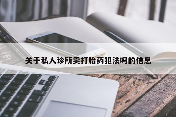 堕胎药货到付款关于私人诊所卖打胎药犯法吗的信息