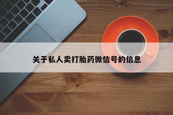 堕胎药货到付款关于私人卖打胎药微信号的信息