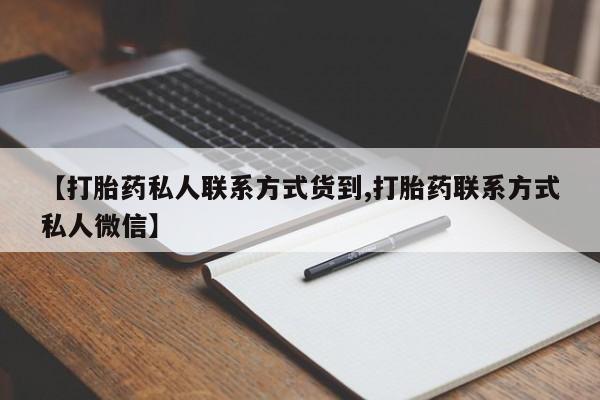 堕胎药货到付款【打胎药私人联系方式货到,打胎药联系方式私人微信】
