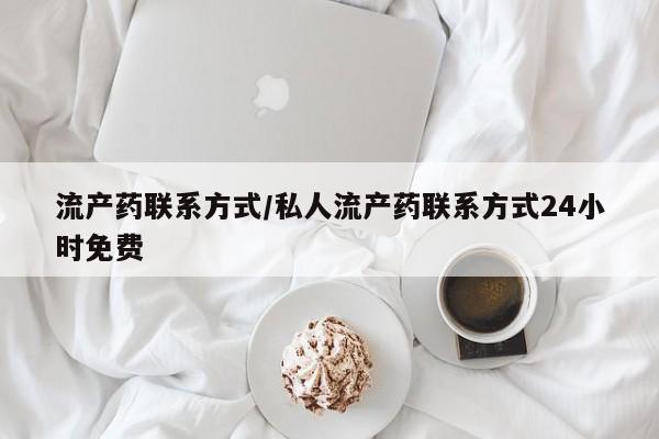 堕胎药货到付款流产药联系方式/私人流产药联系方式24小时免费