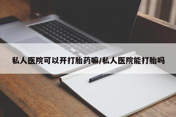 堕胎药货到付款私人医院可以开打胎药嘛/私人医院能打胎吗
