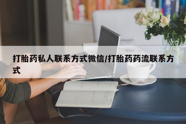 堕胎药货到付款打胎药私人联系方式微信/打胎药药流联系方式