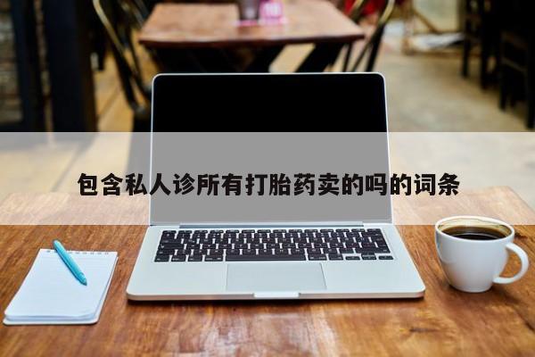 堕胎药货到付款包含私人诊所有打胎药卖的吗的词条