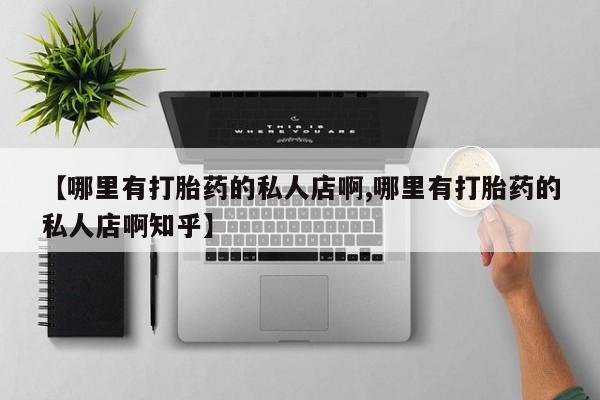 堕胎药货到付款【哪里有打胎药的私人店啊,哪里有打胎药的私人店啊知乎】