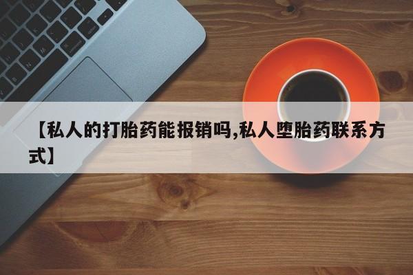 堕胎药货到付款【私人的打胎药能报销吗,私人堕胎药联系方式】