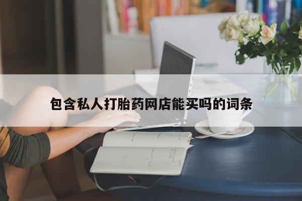 堕胎药货到付款包含私人打胎药网店能买吗的词条