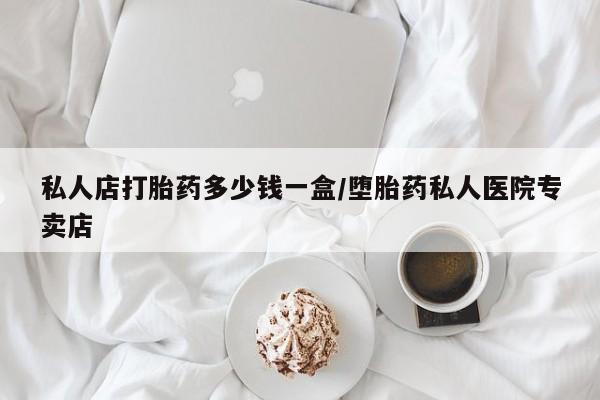 堕胎药货到付款私人店打胎药多少钱一盒/堕胎药私人医院专卖店