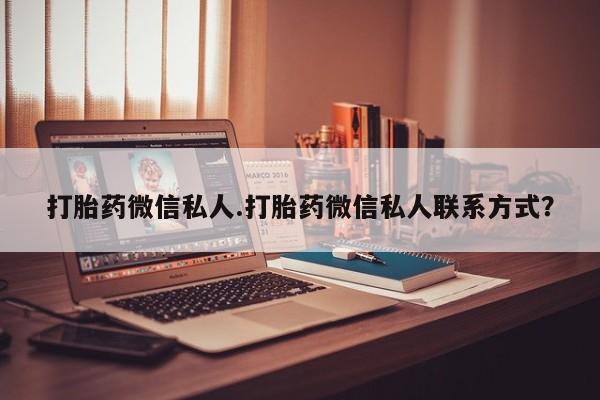 堕胎药货到付款打胎药微信私人.打胎药微信私人联系方式？