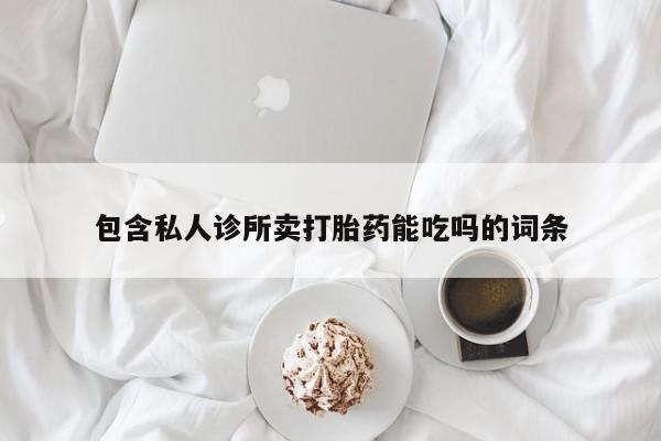 堕胎药货到付款包含私人诊所卖打胎药能吃吗的词条