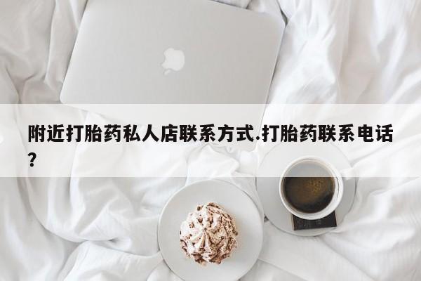 堕胎药货到付款附近打胎药私人店联系方式.打胎药联系电话？