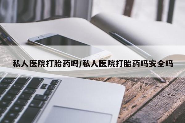 堕胎药货到付款私人医院打胎药吗/私人医院打胎药吗安全吗