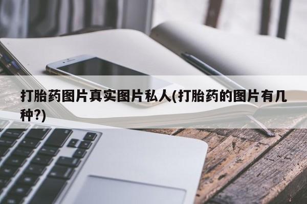 堕胎药货到付款打胎药图片真实图片私人(打胎药的图片有几种?)