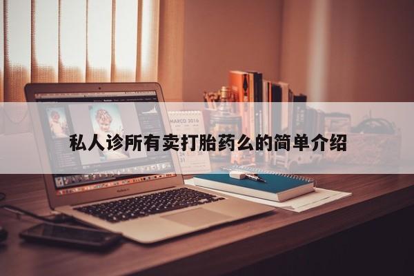 堕胎药货到付款私人诊所有卖打胎药么的简单介绍