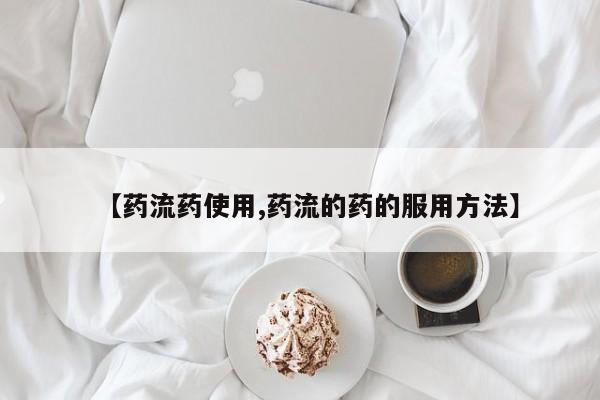 堕胎药货到付款【药流药使用,药流的药的服用方法】