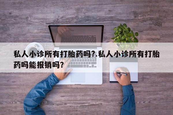堕胎药货到付款私人小诊所有打胎药吗?.私人小诊所有打胎药吗能报销吗？