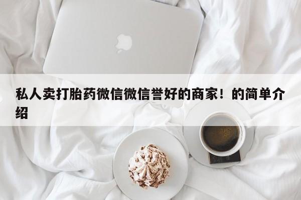 堕胎药货到付款私人卖打胎药微信微信誉好的商家！的简单介绍