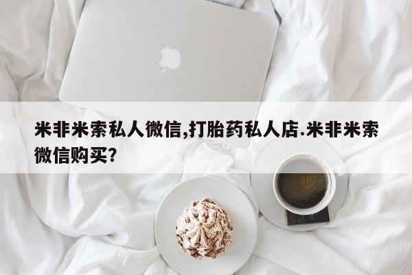 堕胎药货到付款米非米索私人微信,打胎药私人店.米非米索微信购买？