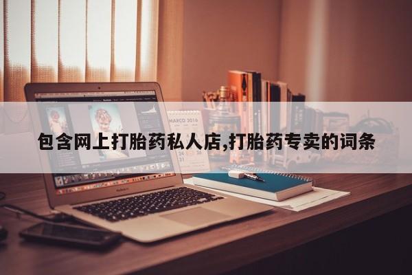 堕胎药货到付款包含网上打胎药私人店,打胎药专卖的词条