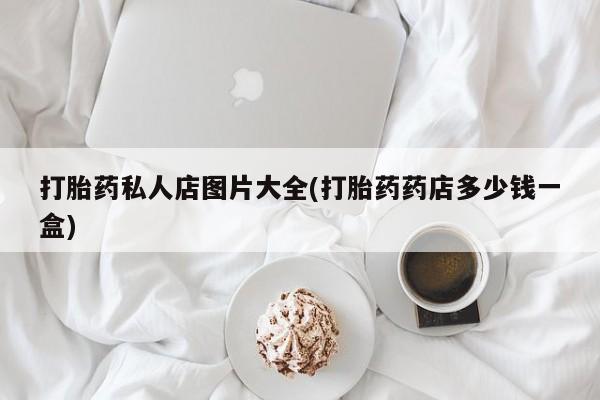 堕胎药货到付款打胎药私人店图片大全(打胎药药店多少钱一盒)