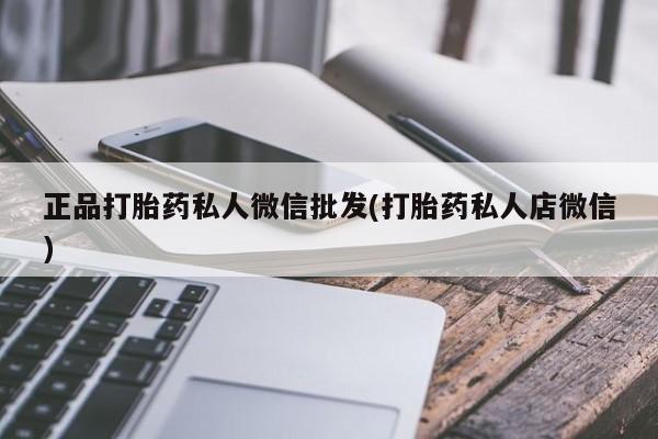 堕胎药货到付款正品打胎药私人微信批发(打胎药私人店微信)