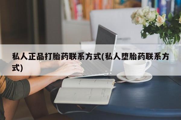 堕胎药货到付款私人正品打胎药联系方式(私人堕胎药联系方式)